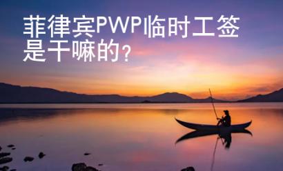 菲律宾PWP临时工签是干嘛的？